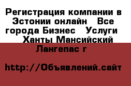 Регистрация компании в Эстонии онлайн - Все города Бизнес » Услуги   . Ханты-Мансийский,Лангепас г.